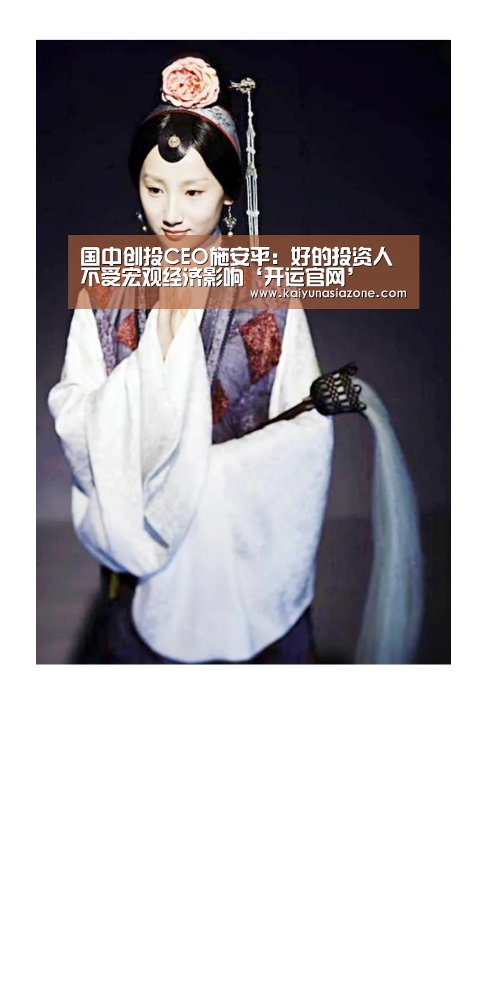 国中创投CEO施安平:好的投资人不受宏观经济影响‘开运官网’(图1) 开运登录