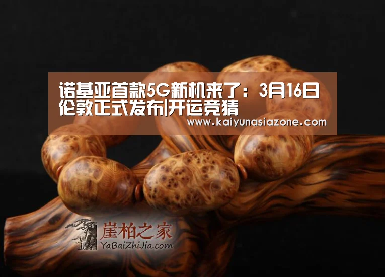 诺基亚首款5G新机来了:3月16日伦敦正式发布|开运竞猜(图2) 开运登录