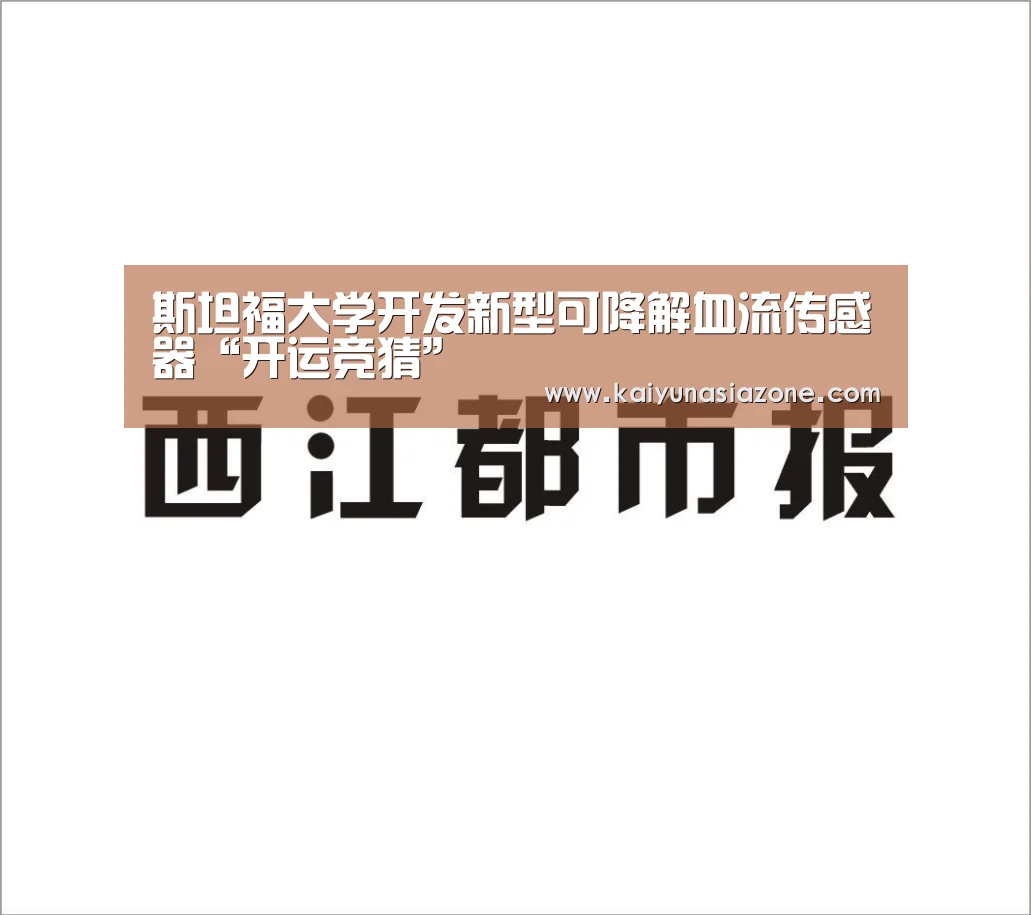 斯坦福大学开发新型可降解血流传感器“开运竞猜”(图1) 开运下载