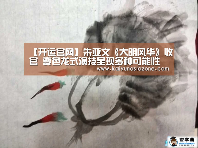 【开运官网】朱亚文《大明风华》收官 变色龙式演技呈现多种可能性(图1) 开运竞猜